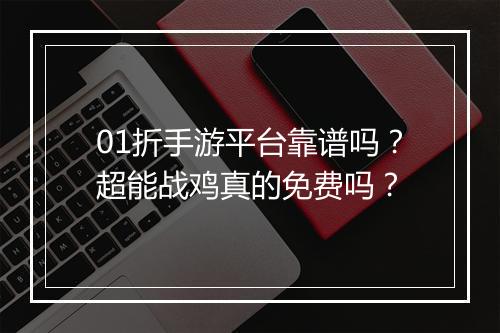 01折手游平台靠谱吗？超能战鸡真的免费吗？