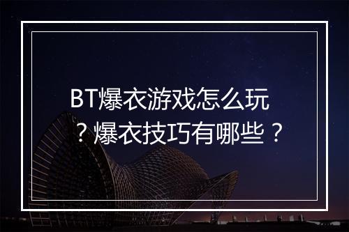 BT爆衣游戏怎么玩？爆衣技巧有哪些？