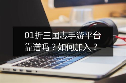 01折三国志手游平台靠谱吗？如何加入？