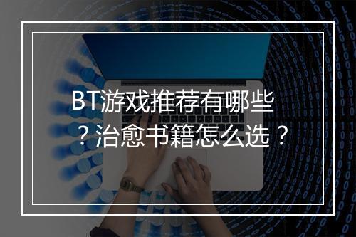 BT游戏推荐有哪些?治愈书籍怎么选?