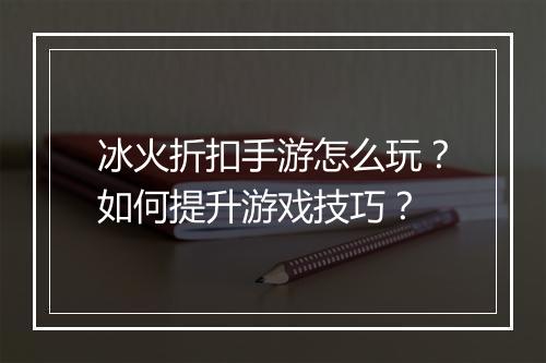 冰火折扣手游怎么玩？如何提升游戏技巧？