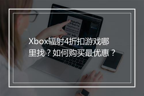 Xbox辐射4折扣游戏哪里找?如何购买最优惠?