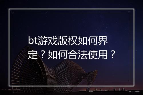 bt游戏版权如何界定？如何合法使用？