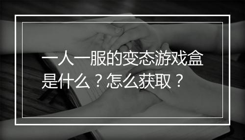 一人一服的变态游戏盒是什么？怎么获取？