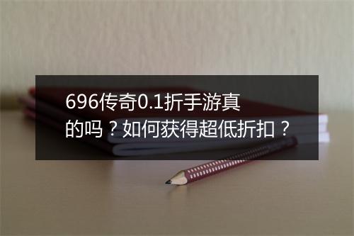 696传奇0.1折手游真的吗？如何获得超低折扣？