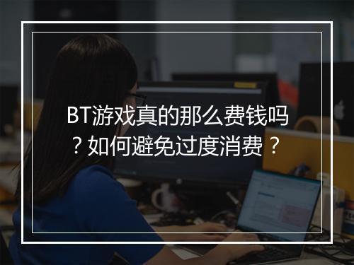 BT游戏真的那么费钱吗?如何避免过度消费?