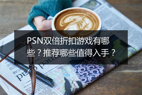 PSN双倍折扣游戏有哪些？推荐哪些值得入手？
