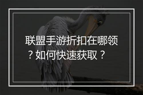 联盟手游折扣在哪领?如何快速获取?