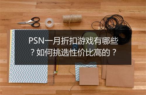 PSN一月折扣游戏有哪些？如何挑选性价比高的？