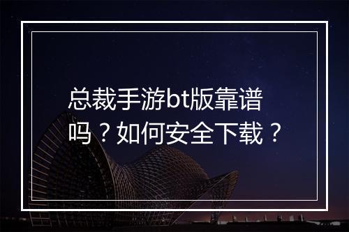 总裁手游bt版靠谱吗？如何安全下载？