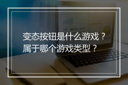 变态按钮是什么游戏?属于哪个游戏类型?