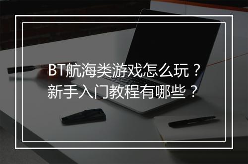 BT航海类游戏怎么玩？新手入门教程有哪些？