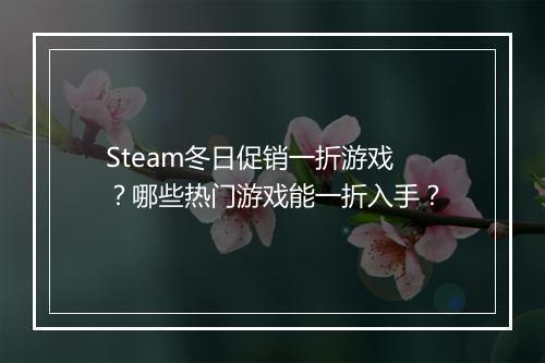 Steam冬日促销一折游戏?哪些热门游戏能一折入手?