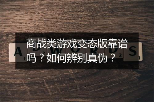商战类游戏变态版靠谱吗?如何辨别真伪?