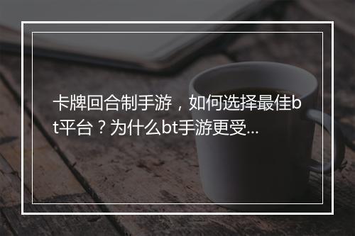 卡牌回合制手游，如何选择最佳bt平台？为什么bt手游更受欢迎？