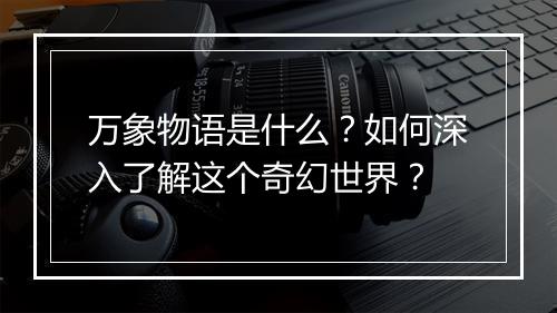 万象物语是什么?如何深入了解这个奇幻世界?