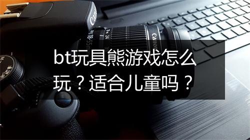 bt玩具熊游戏怎么玩?适合儿童吗?