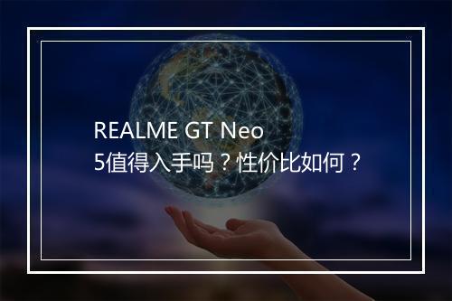 REALME GT Neo 5值得入手吗?性价比如何?