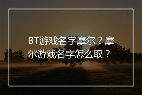 BT游戏名字摩尔?摩尔游戏名字怎么取?