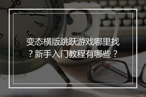 变态横版跳跃游戏哪里找？新手入门教程有哪些？
