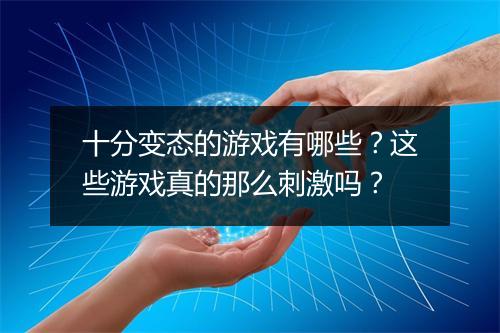 十分变态的游戏有哪些？这些游戏真的那么刺激吗？