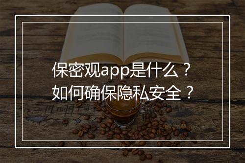 保密观app是什么?如何确保隐私安全?