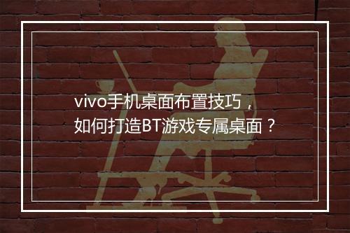 vivo手机桌面布置技巧，如何打造BT游戏专属桌面？