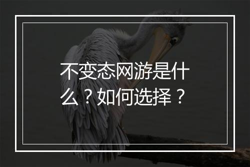 不变态网游是什么？如何选择？