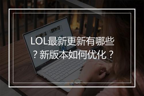 LOL最新更新有哪些?新版本如何优化?