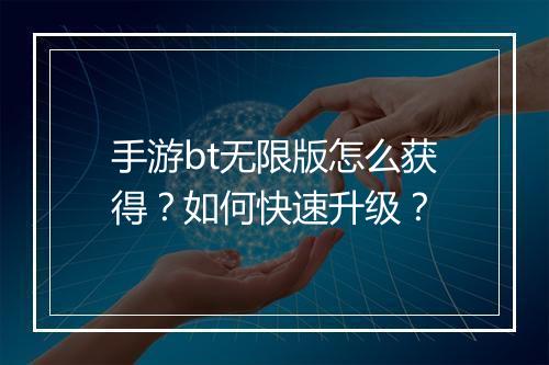 手游bt无限版怎么获得？如何快速升级？