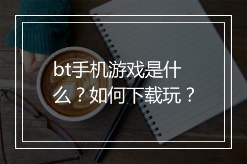 bt手机游戏是什么？如何下载玩？