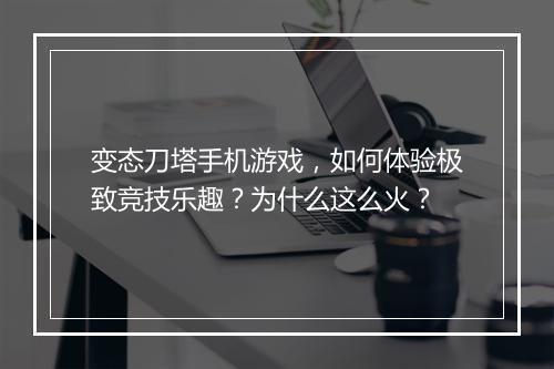 变态刀塔手机游戏，如何体验极致竞技乐趣？为什么这么火？