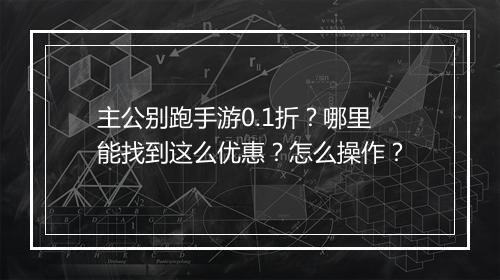 主公别跑手游0.1折？哪里能找到这么优惠？怎么操作？