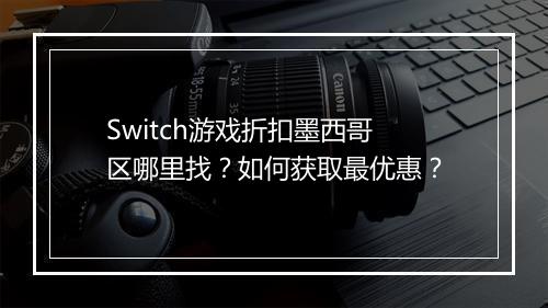 Switch游戏折扣墨西哥区哪里找？如何获取最优惠？