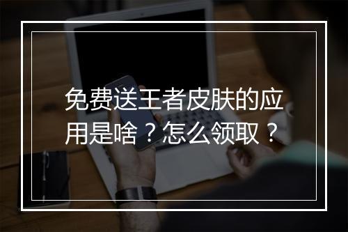 免费送王者皮肤的应用是啥?怎么领取?