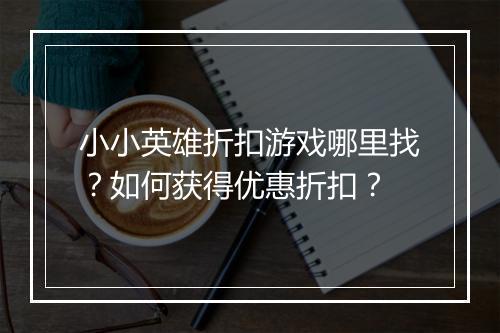 小小英雄折扣游戏哪里找？如何获得优惠折扣？