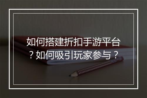 如何搭建折扣手游平台？如何吸引玩家参与？