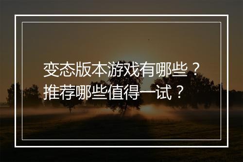 变态版本游戏有哪些？推荐哪些值得一试？