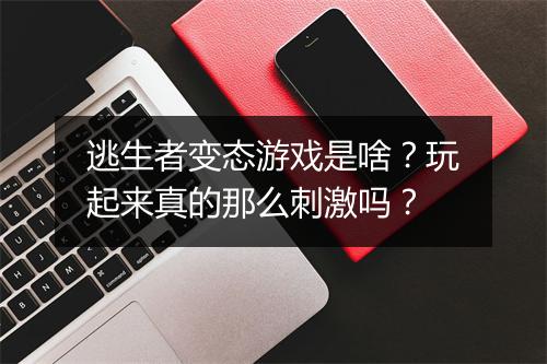 逃生者变态游戏是啥?玩起来真的那么刺激吗?