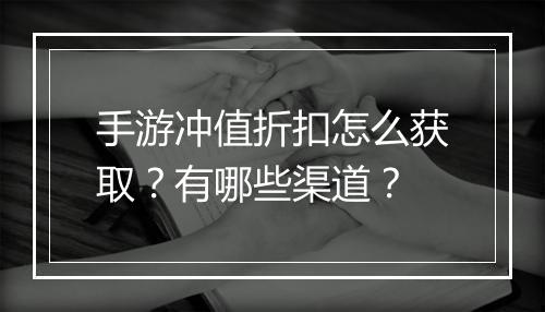 手游冲值折扣怎么获取？有哪些渠道？