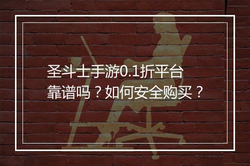 圣斗士手游0.1折平台靠谱吗？如何安全购买？
