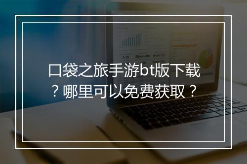 口袋之旅手游bt版下载?哪里可以免费获取?