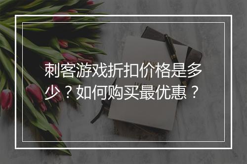 刺客游戏折扣价格是多少？如何购买最优惠？