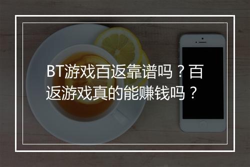 BT游戏百返靠谱吗?百返游戏真的能赚钱吗?