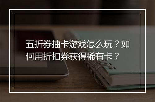 五折券抽卡游戏怎么玩？如何用折扣券获得稀有卡？