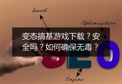 变态搞基游戏下载？安全吗？如何确保无毒？