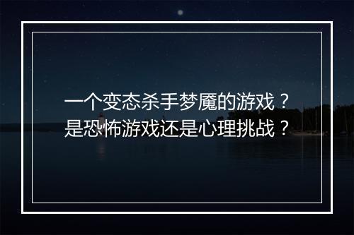 一个变态杀手梦魇的游戏?是恐怖游戏还是心理挑战?