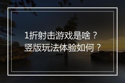 1折射击游戏是啥?竖版玩法体验如何?