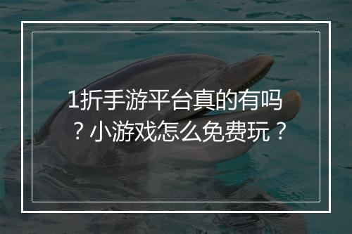 1折手游平台真的有吗?小游戏怎么免费玩?