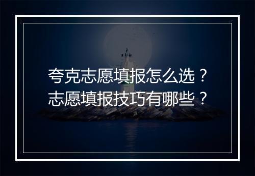 夸克志愿填报怎么选?志愿填报技巧有哪些?